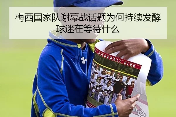 梅西国家队谢幕战话题为何持续发酵 球迷在等待什么